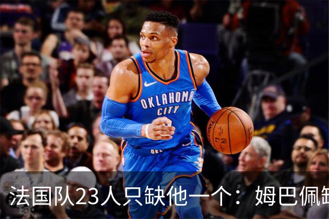 法国队23人只缺他一个：姆巴佩缺席训练，原因曝光