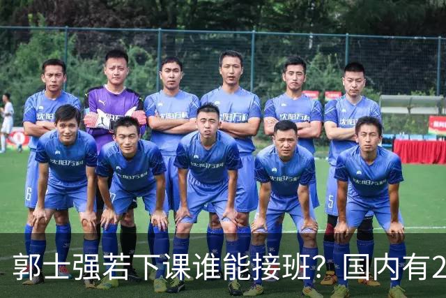 郭士强若下课谁能接班？国内有2人符合要求，但都不是最佳人选