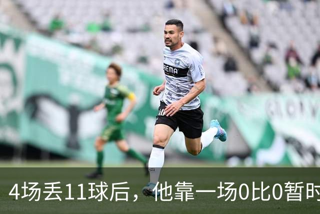 4场丢11球后，他靠一场0比0暂时保住了帅位